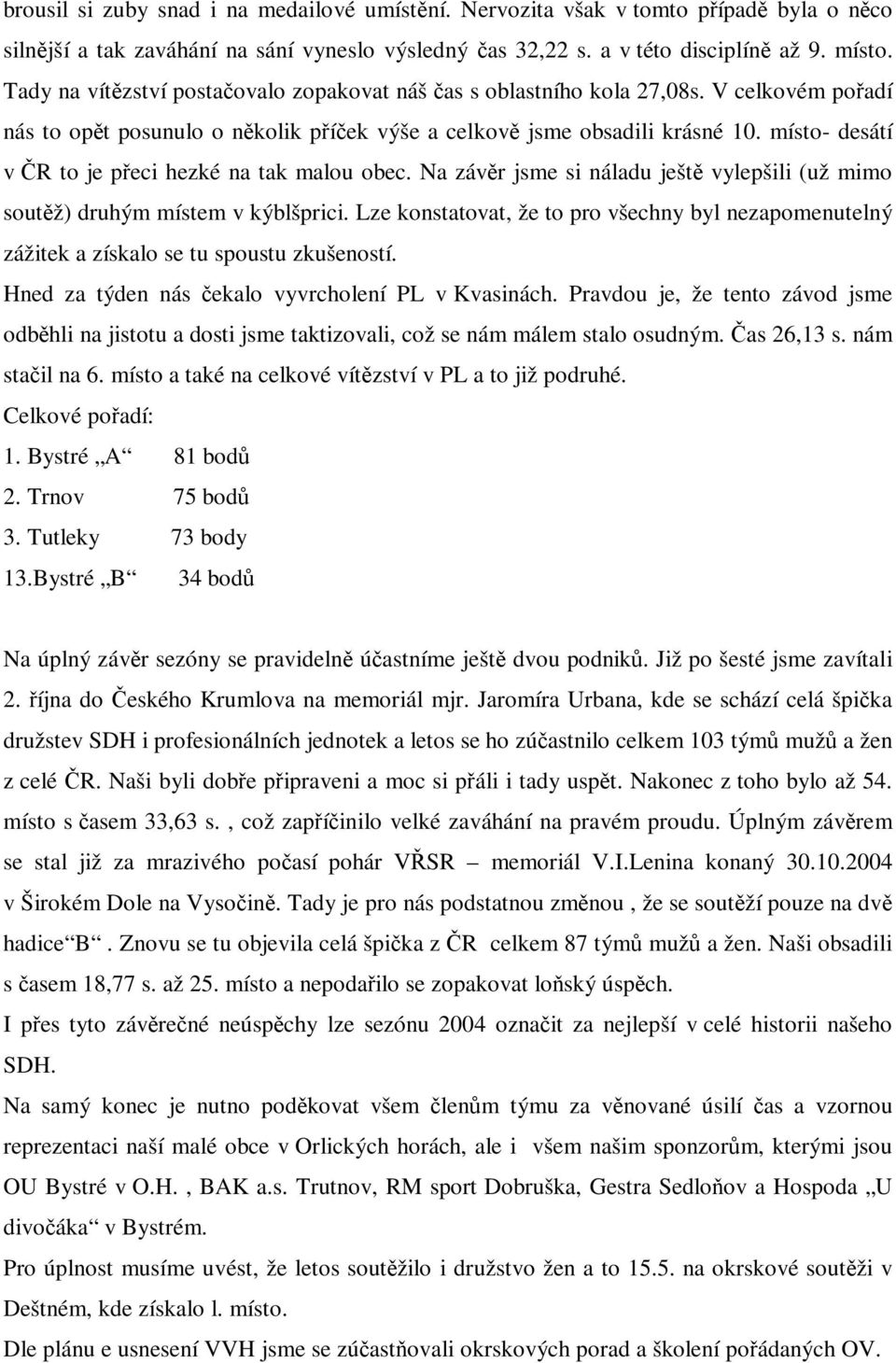místo- desátí v R to je peci hezké na tak malou obec. Na závr jsme si náladu ješt vylepšili (už mimo soutž) druhým místem v kýblšprici.