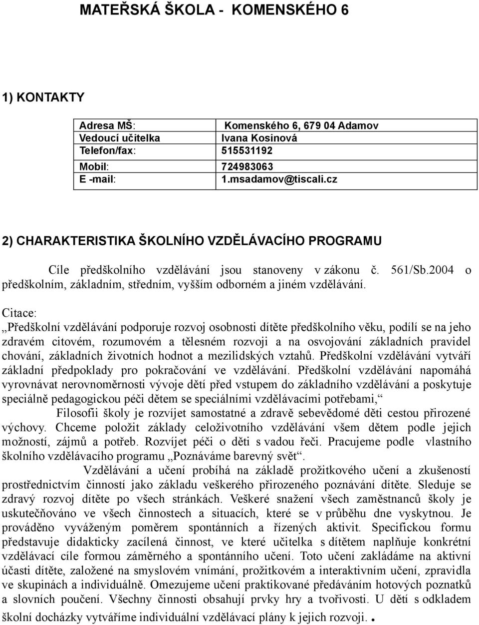 Citace: Předškolní vzdělávání podporuje rozvoj osobnosti dítěte předškolního věku, podílí se na jeho zdravém citovém, rozumovém a tělesném rozvoji a na osvojování základních pravidel chování,