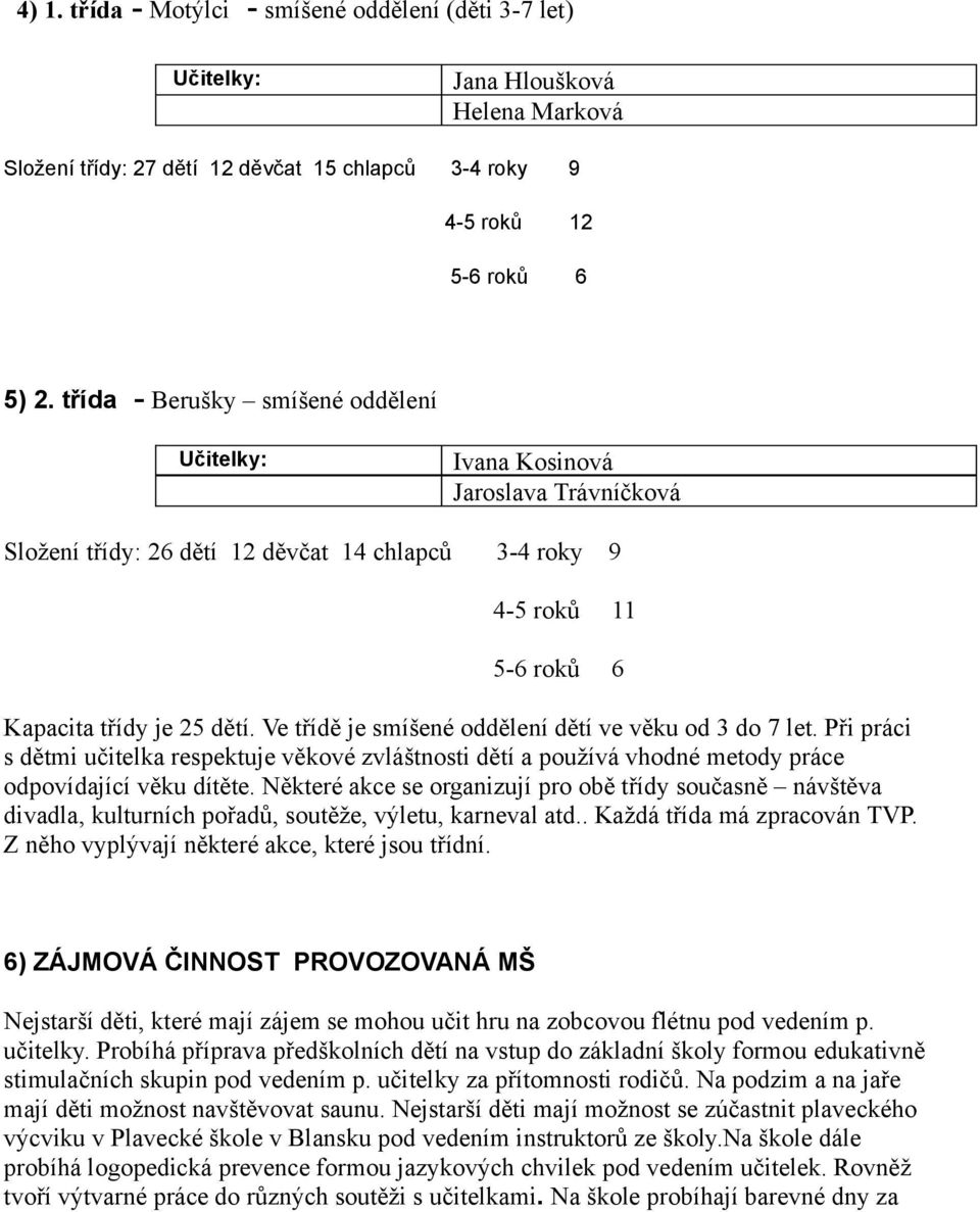 Ve třídě je smíšené oddělení dětí ve věku od 3 do 7 let. Při práci s dětmi učitelka respektuje věkové zvláštnosti dětí a používá vhodné metody práce odpovídající věku dítěte.