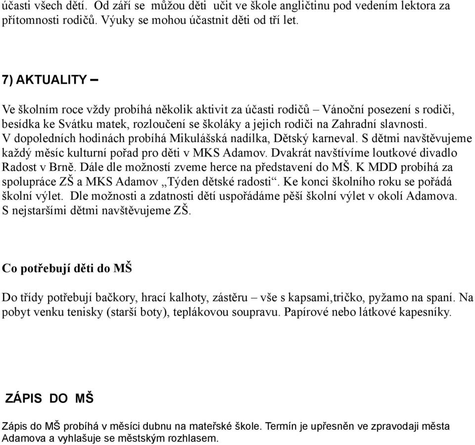 V dopoledních hodinách probíhá Mikulášská nadílka, Dětský karneval. S dětmi navštěvujeme každý měsíc kulturní pořad pro děti v MKS Adamov. Dvakrát navštívíme loutkové divadlo Radost v Brně.