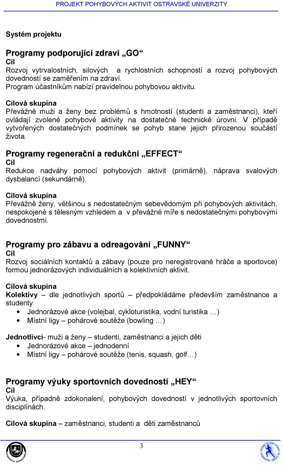 ová skupina Převážně muži a ženy bez problémů s hmotností (studenti a zaměstnanci), kteří ovládají zvolené pohybové aktivity na dostatečné technické úrovni.