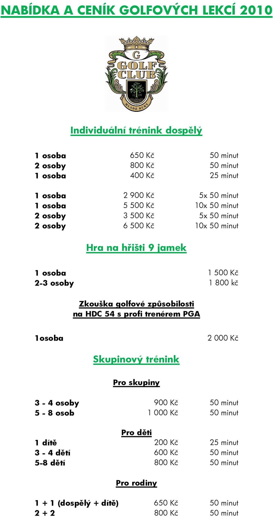 kč Zkouška golfové způsobilosti na HDC 54 s profi trenérem PGA 1osoba 2 000 Kč Skupinový trénink Pro skupiny 3-4 osoby 900 Kč 50 minut 5-8 osob 1 000 Kč 50