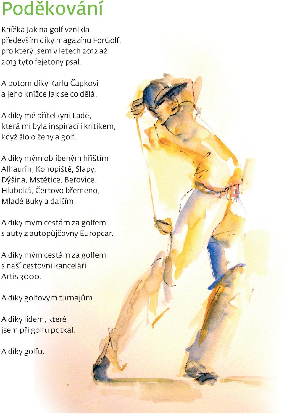 A díky mým oblíbeným hřištím Alhaurín, Konopiště, Slapy, Dýšina, Mstětice, Beřovice, Hluboká, Čertovo břemeno, Mladé Buky a dalším.