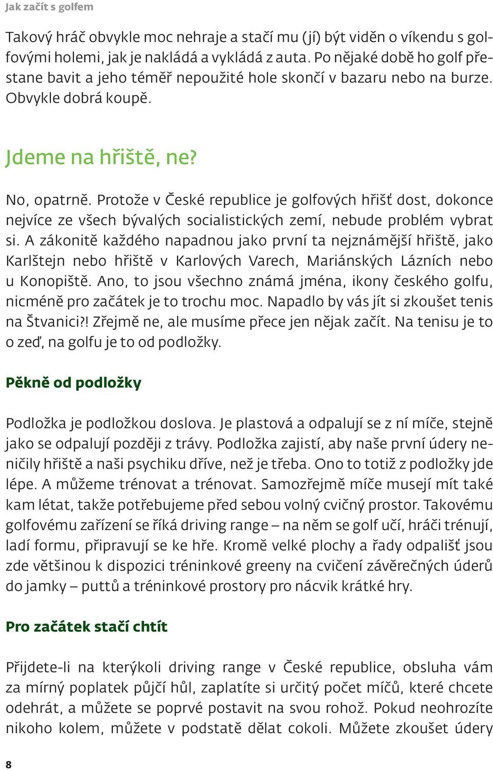 Protože v České republice je golfových hřišť dost, dokonce nejvíce ze všech bývalých socialistických zemí, nebude problém vybrat si.