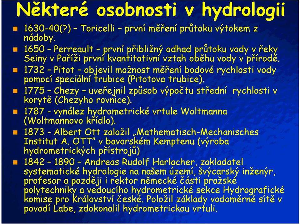 1732 Pitot objevil možnost měření bodové rychlosti vody pomocí speciální trubice (Pitotova trubice). 1775 Chezy uveřejnil způsob výpočtu střední rychlosti v korytě (Chezyho rovnice).
