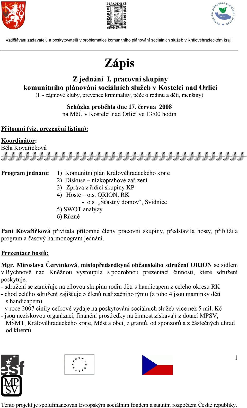 června 2008 na MěÚ v Kostelci nad Orlicí ve 13:00 hodin Program jednání: 1) Komunitní plán Královéhradeckého kraje 2) Diskuse nízkoprahové zařízení 3) Zpráva z řídící skupiny KP 4) Hosté o.s. ORION, RK - o.