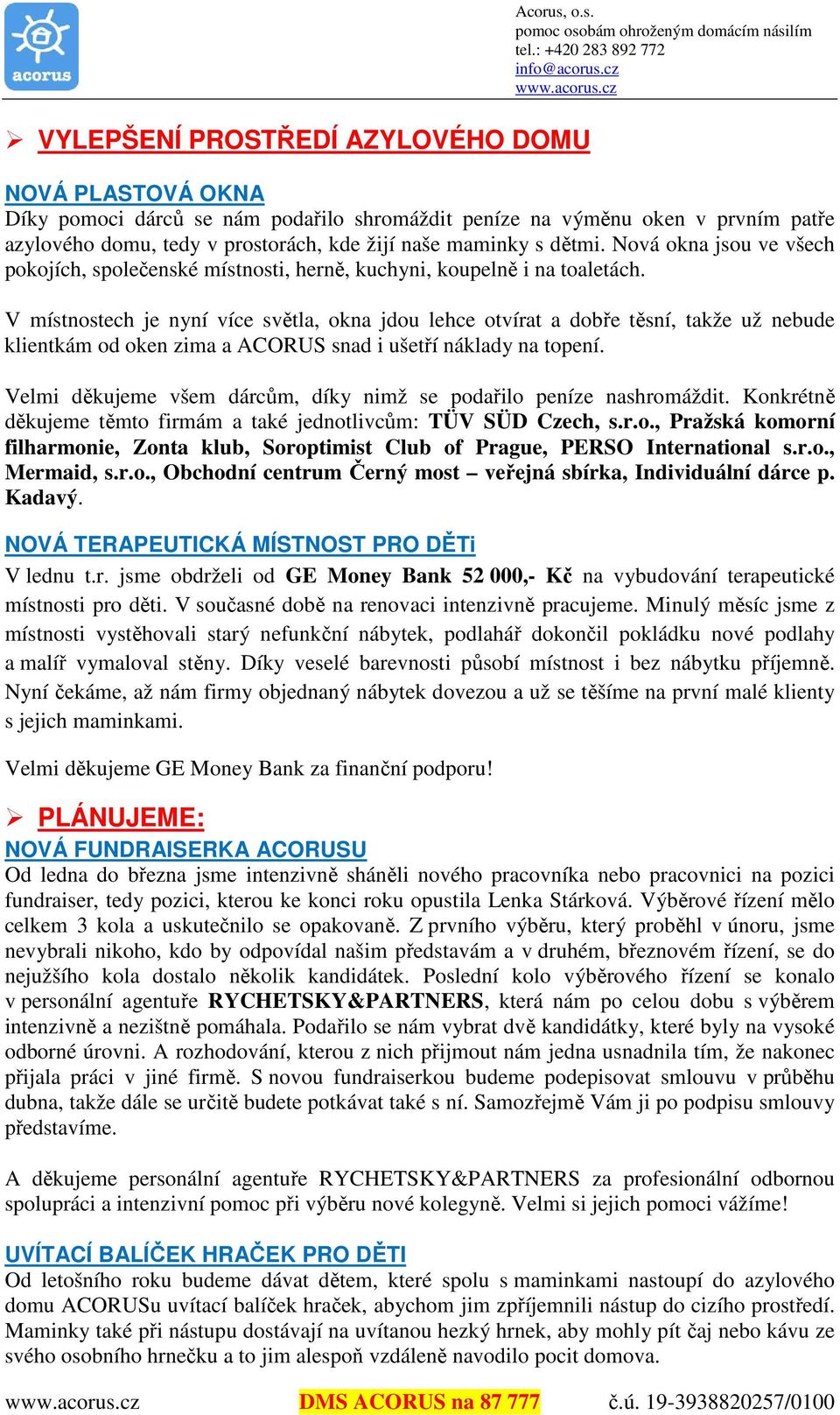 Nová okna jsou ve všech pokojích, společenské místnosti, herně, kuchyni, koupelně i na toaletách.
