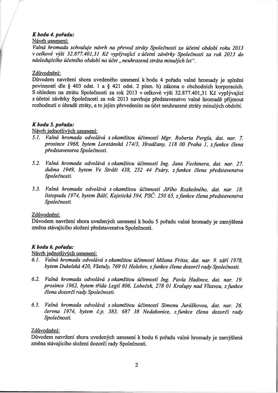 Důvodem navržení shora uvedeného usnesení k bodu 4 pořadu valné hromady je splnění povinností dle 403 odst. I a 421 odst. 2 písm. h) zákona o obchodních korporacích.