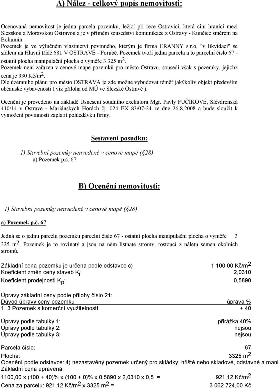 Pozemek tvoří jedna parcela a to parcelní číslo 67 - ostatní plocha manipulační plocha o výměře 3 325 m 2.