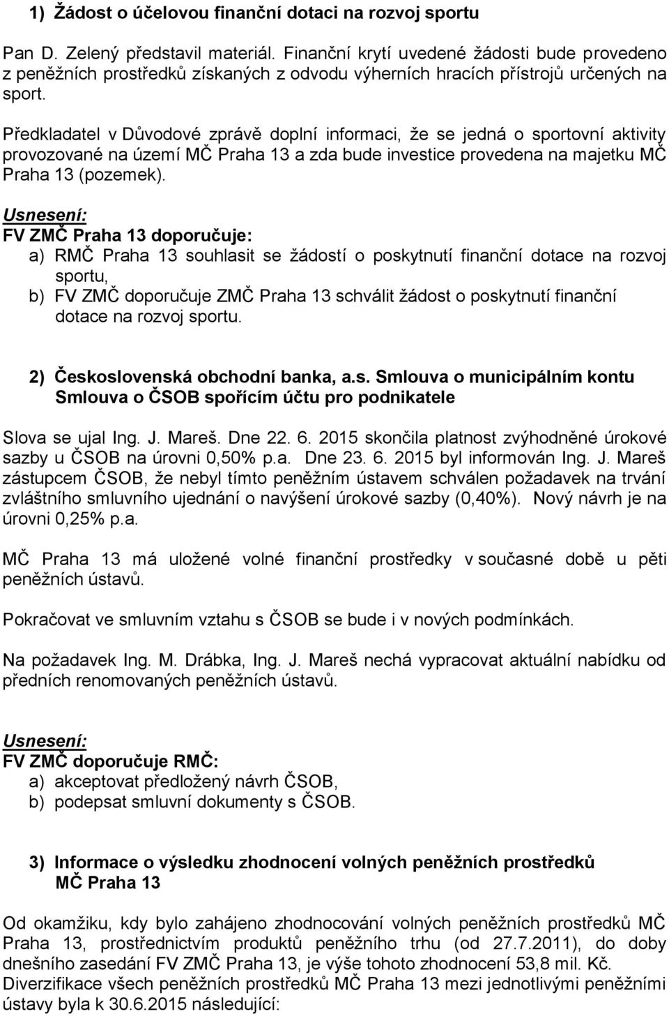 Předkladatel v Důvodové zprávě doplní informaci, že se jedná o sportovní aktivity provozované na území MČ Praha 13 a zda bude investice provedena na majetku MČ Praha 13 (pozemek).