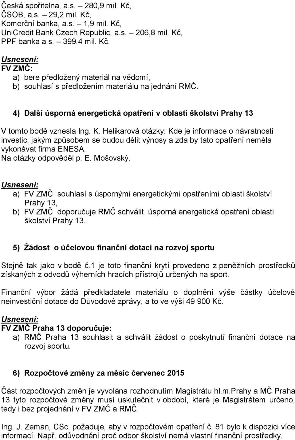 Helikarová otázky: Kde je informace o návratnosti investic, jakým způsobem se budou dělit výnosy a zda by tato opatření neměla vykonávat firma ENESA. Na otázky odpověděl p. E. Mošovský.