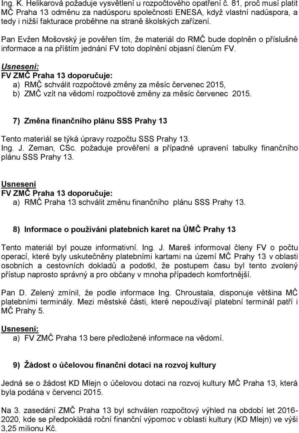 Pan Evžen Mošovský je pověřen tím, že materiál do RMČ bude doplněn o příslušné informace a na příštím jednání FV toto doplnění objasní členům FV.