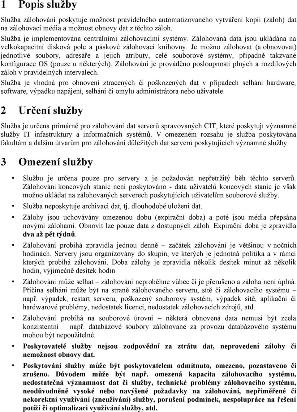 Je mžn zálhvat (a bnvvat) jedntlivé subry, adresáře a jejich atributy, celé subrvé systémy, případně takzvané knfigurace OS (puze u některých).