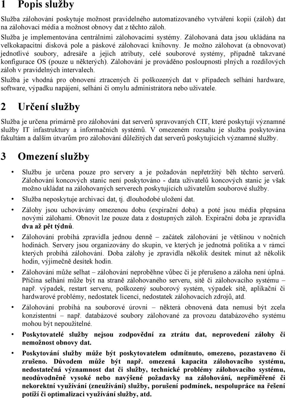 Je mžn zálhvat (a bnvvat) jedntlivé subry, adresáře a jejich atributy, celé subrvé systémy, případně takzvané knfigurace OS (puze u některých).