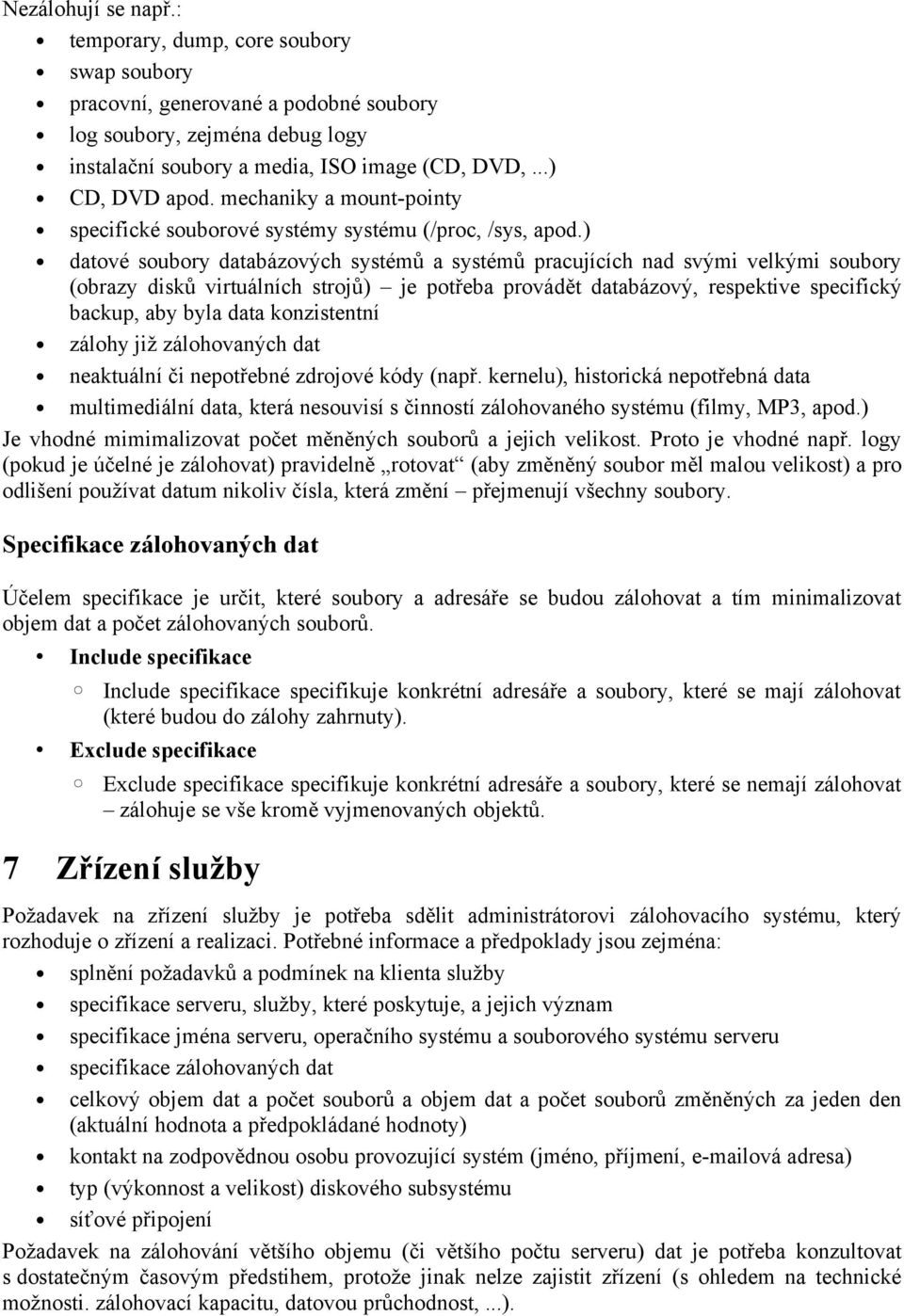 ) datvé subry databázvých systémů a systémů pracujících nad svými velkými subry (brazy disků virtuálních strjů) je ptřeba prvádět databázvý, respektive specifický backup, aby byla data knzistentní