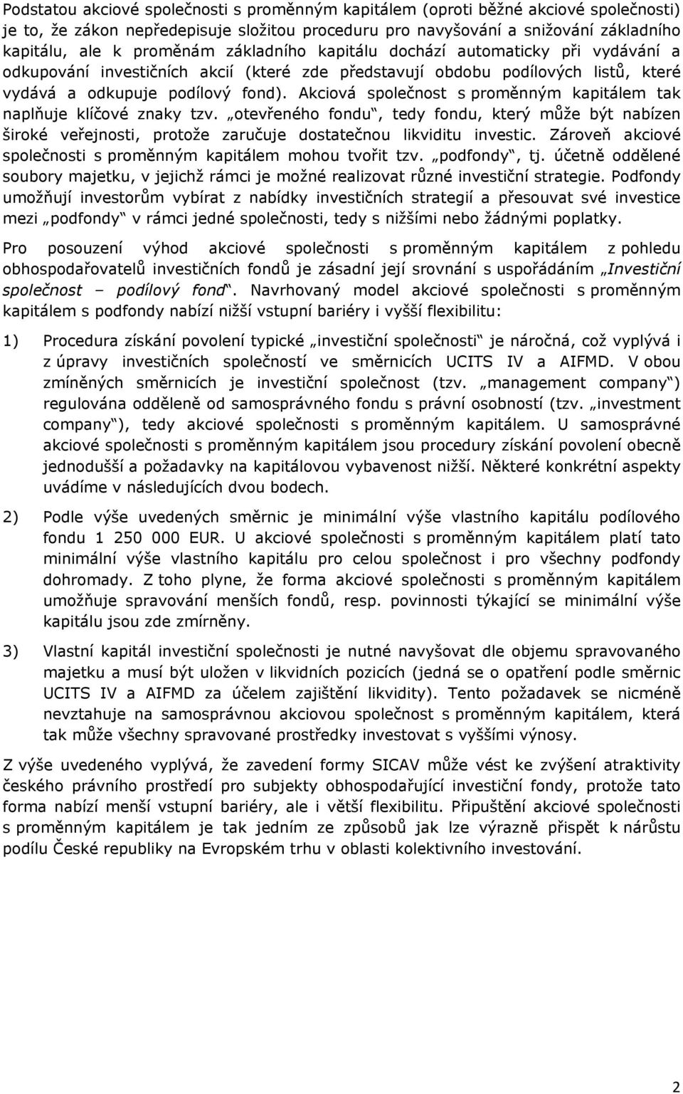 Akciová společnost s proměnným kapitálem tak naplňuje klíčové znaky tzv. otevřeného fondu, tedy fondu, který může být nabízen široké veřejnosti, protože zaručuje dostatečnou likviditu investic.