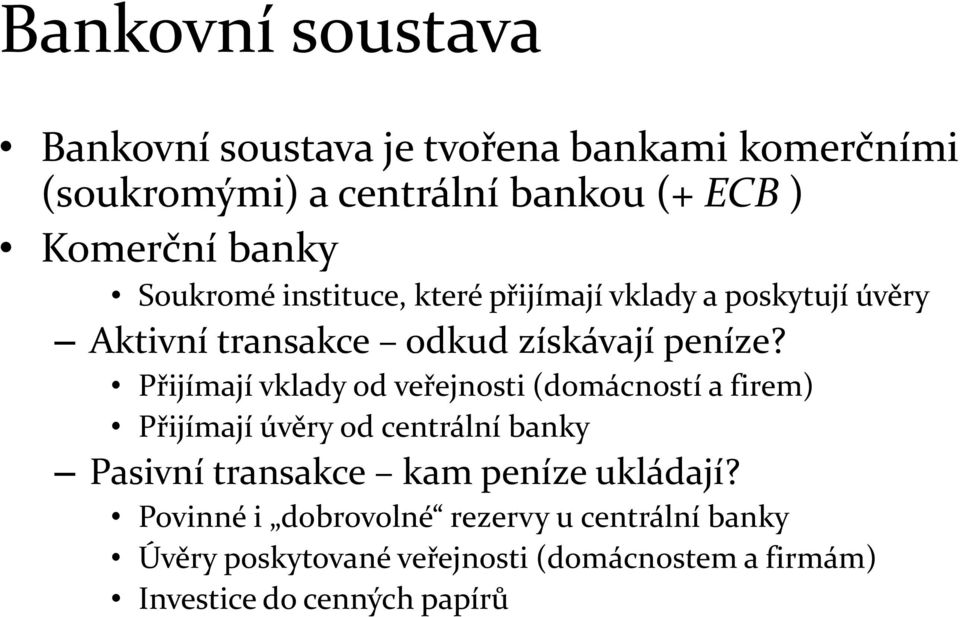 Přijímají vklady od veřejnosti (domácností a firem) Přijímají úvěry od centrální banky Pasivní transakce kam peníze