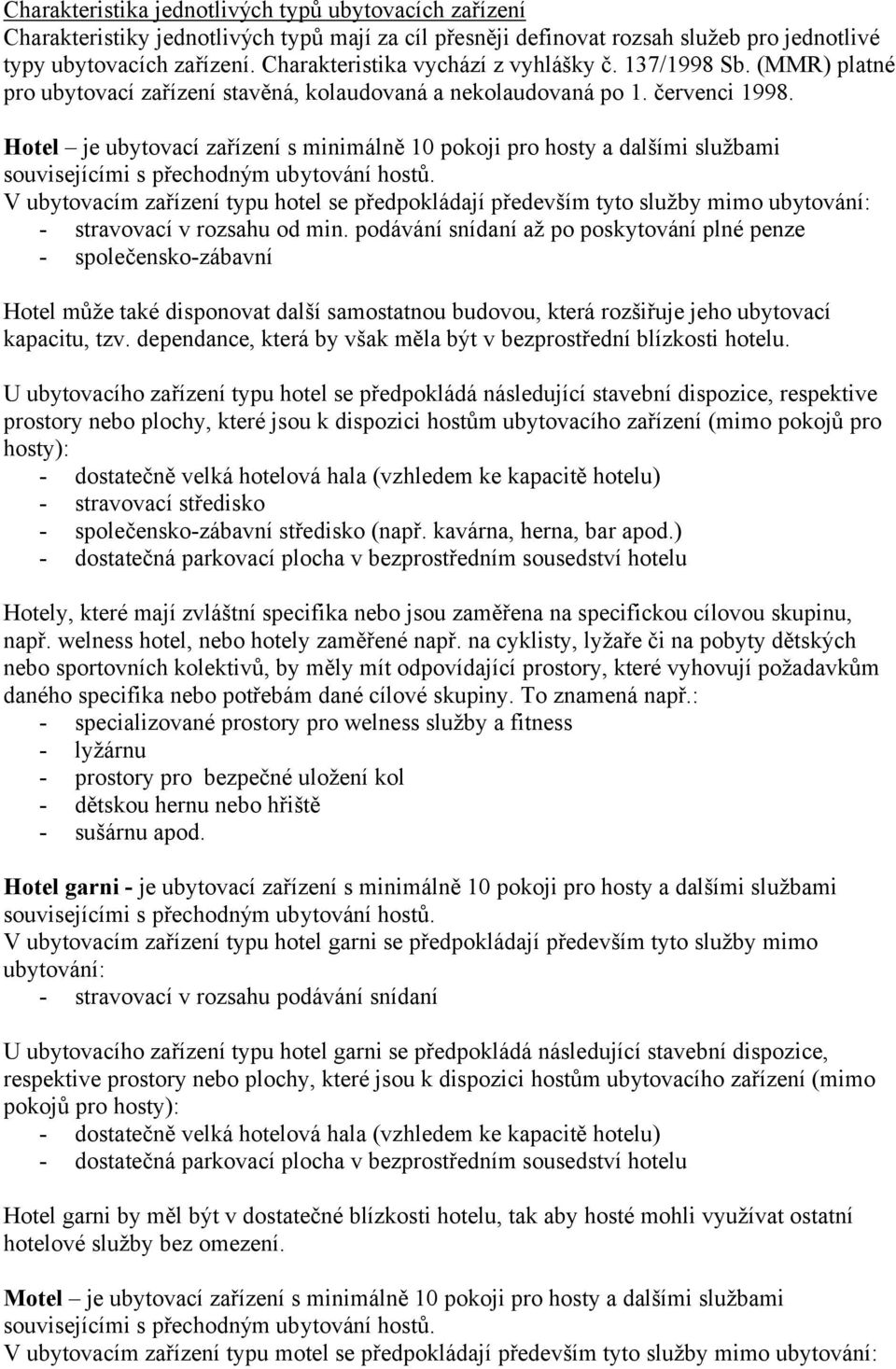 Hotel je ubytovací zařízení s minimálně 10 pokoji pro hosty a dalšími službami V ubytovacím zařízení typu hotel se předpokládají především tyto služby mimo ubytování: - stravovací v rozsahu od min.