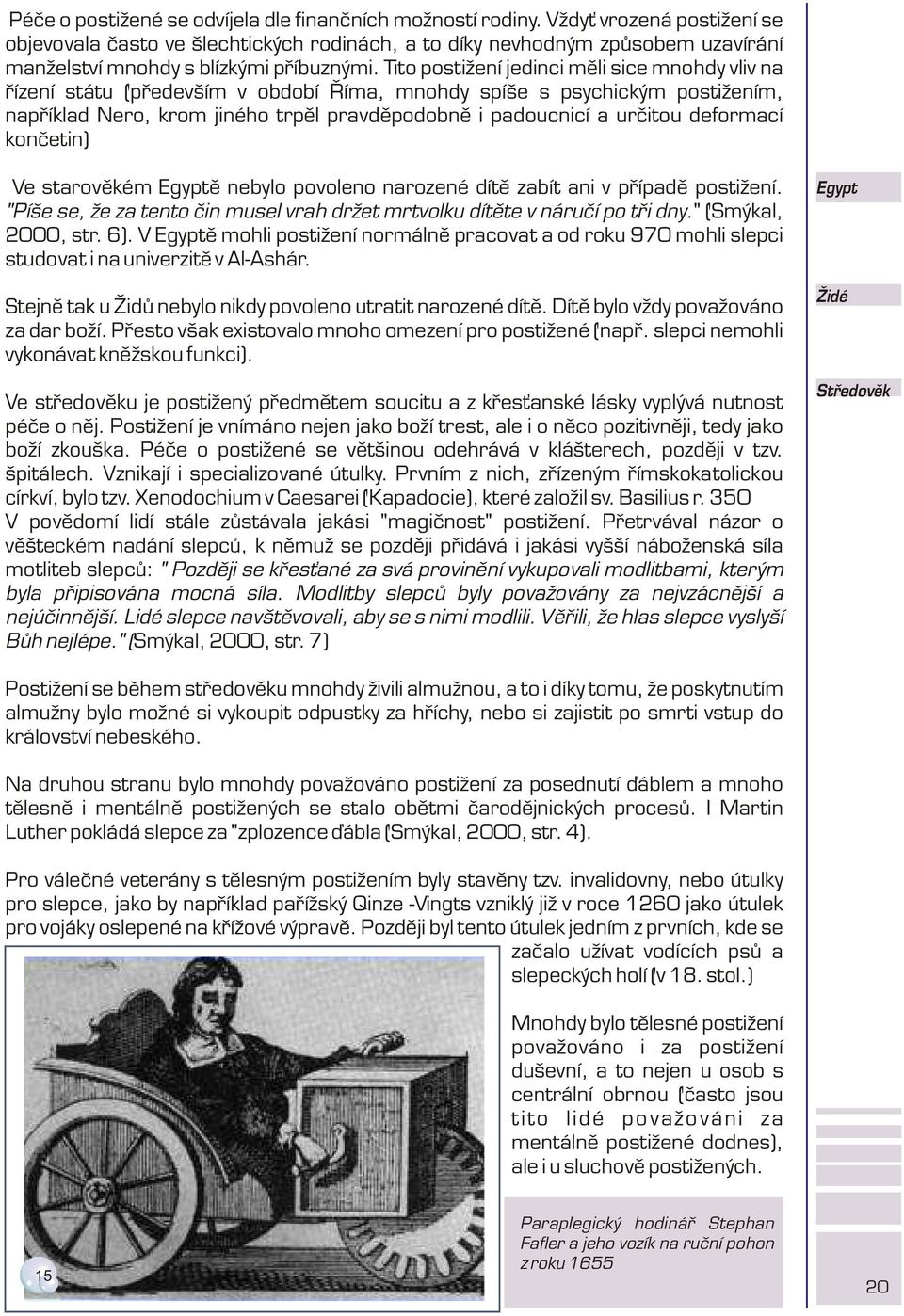 Tito postižení jedinci mìli sice mnohdy vliv na øízení státu (pøedevším v období Øíma, mnohdy spíše s psychickým postižením, napøíklad Nero, krom jiného trpìl pravdìpodobnì i padoucnicí a urèitou