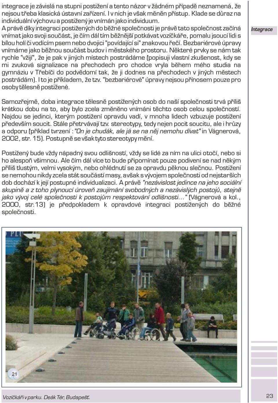 A právì díky integraci postižených do bìžné spoleènosti je právì tato spoleènost zaèíná vnímat jako svoji souèást, je èím dál tím bìžnìjší potkávat vozíèkáøe, pomalu jsoucí lidi s bílou holí èi