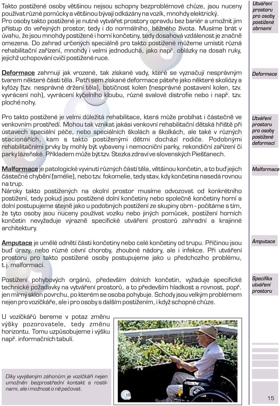 Musíme brát v úvahu, že jsou mnohdy postižené i horní konèetiny, tedy dosahová vzdálenost je znaènì omezena.
