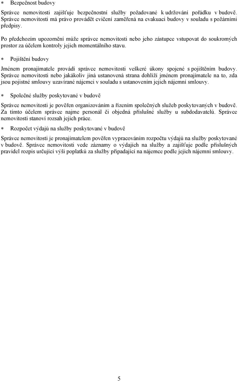 Po předchozím upozornění může správce nemovitosti nebo jeho zástupce vstupovat do soukromých prostor za účelem kontroly jejich momentálního stavu.