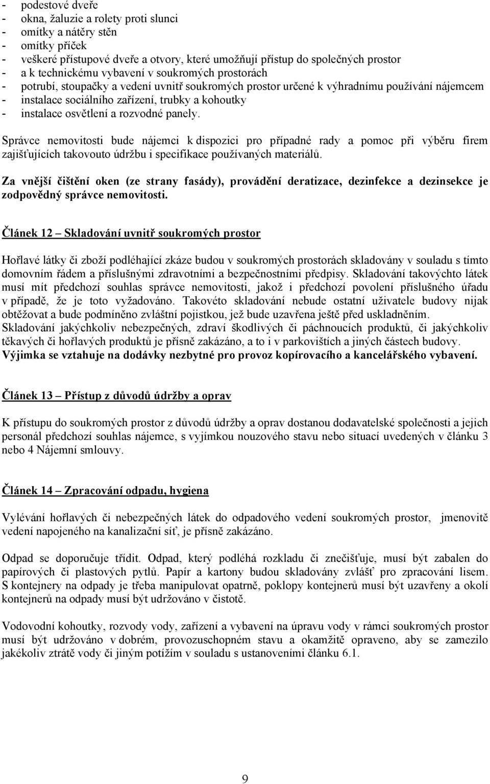 osvětlení a rozvodné panely. Správce nemovitosti bude nájemci k dispozici pro případné rady a pomoc při výběru firem zajišťujících takovouto údržbu i specifikace používaných materiálů.