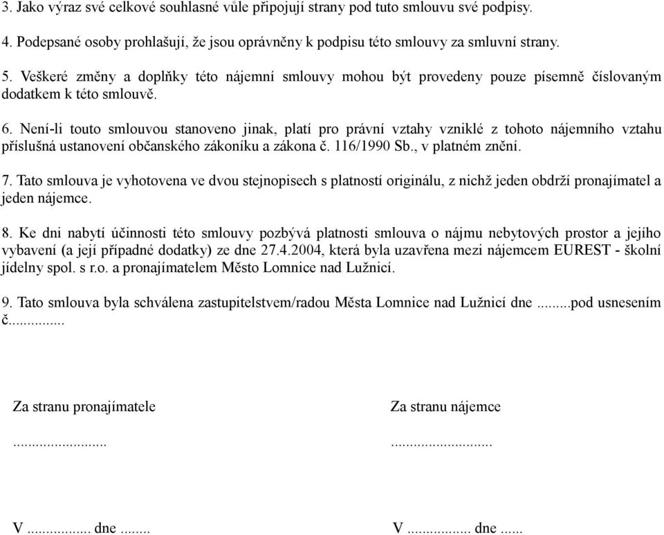 Není-li touto smlouvou stanoveno jinak, platí pro právní vztahy vzniklé z tohoto nájemního vztahu příslušná ustanovení občanského zákoníku a zákona č. 116/1990 Sb., v platném znění. 7.