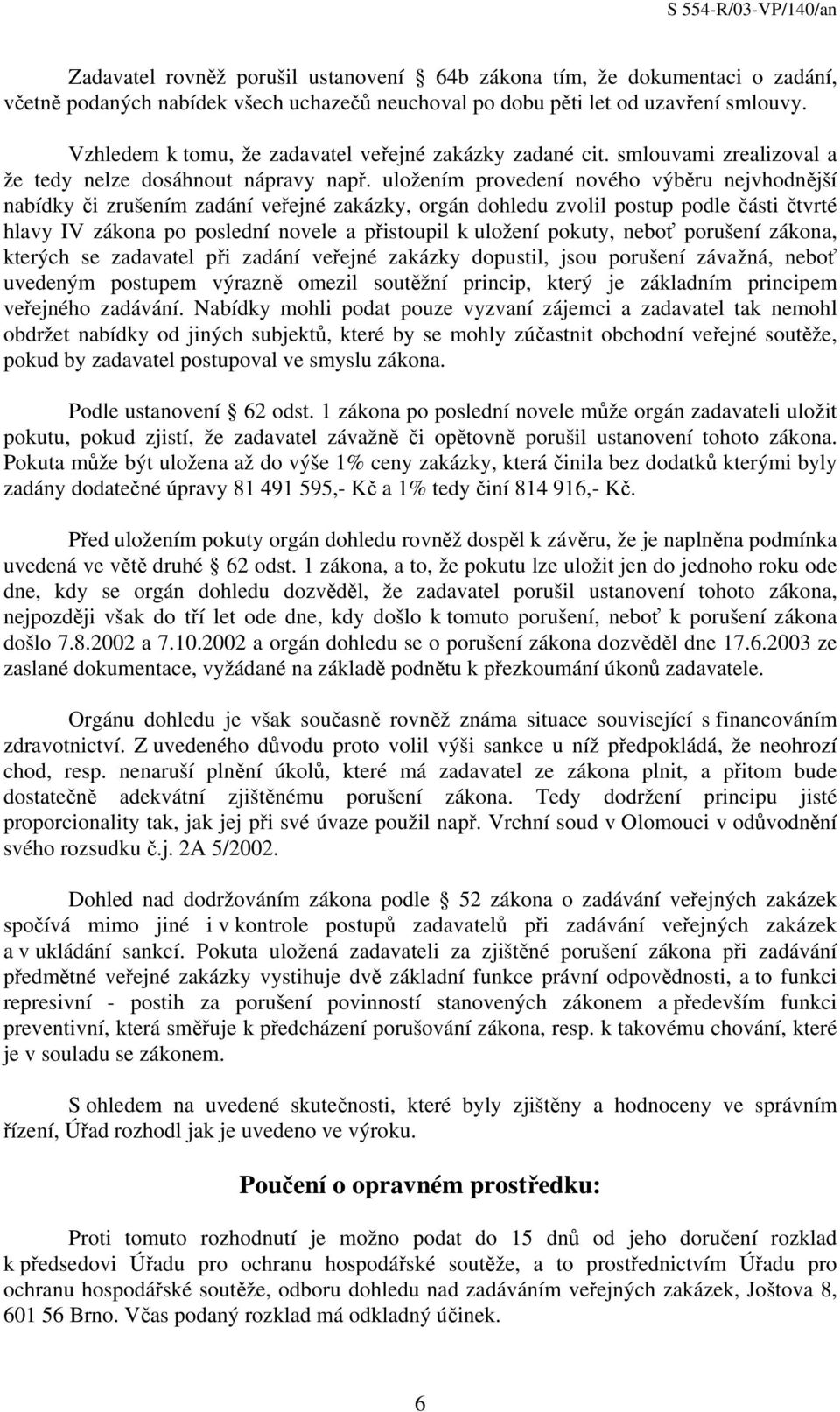 uložením provedení nového výběru nejvhodnější nabídky či zrušením zadání veřejné zakázky, orgán dohledu zvolil postup podle části čtvrté hlavy IV zákona po poslední novele a přistoupil k uložení