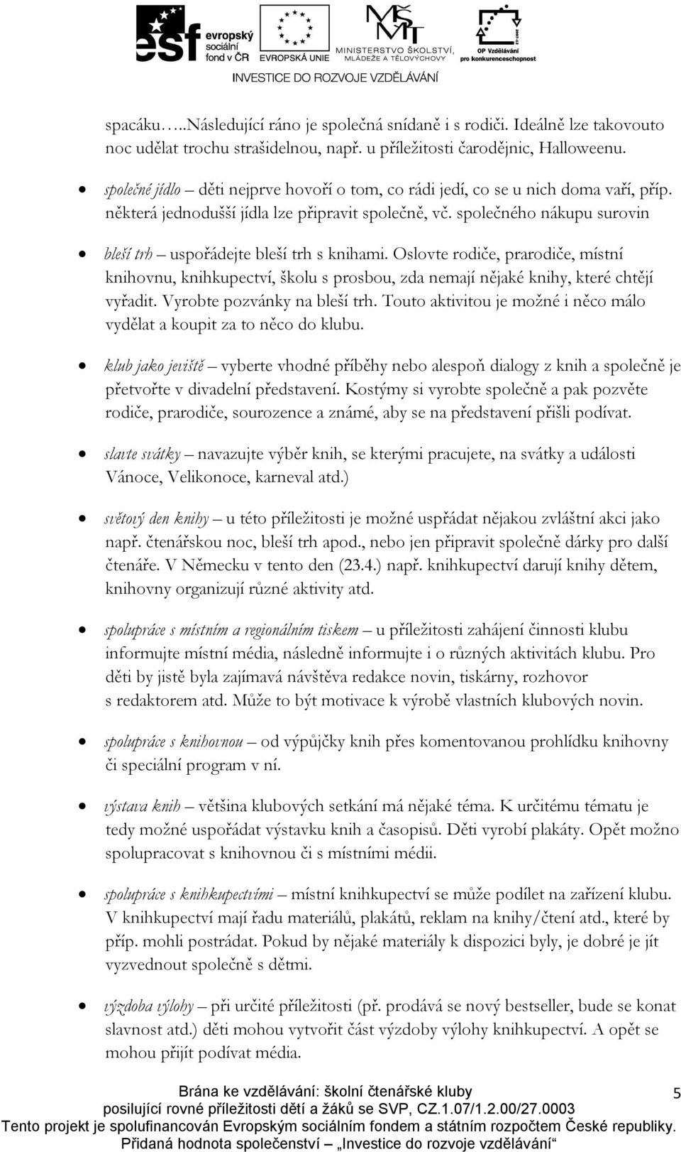 společného nákupu surovin bleší trh uspořádejte bleší trh s knihami. Oslovte rodiče, prarodiče, místní knihovnu, knihkupectví, školu s prosbou, zda nemají nějaké knihy, které chtějí vyřadit.