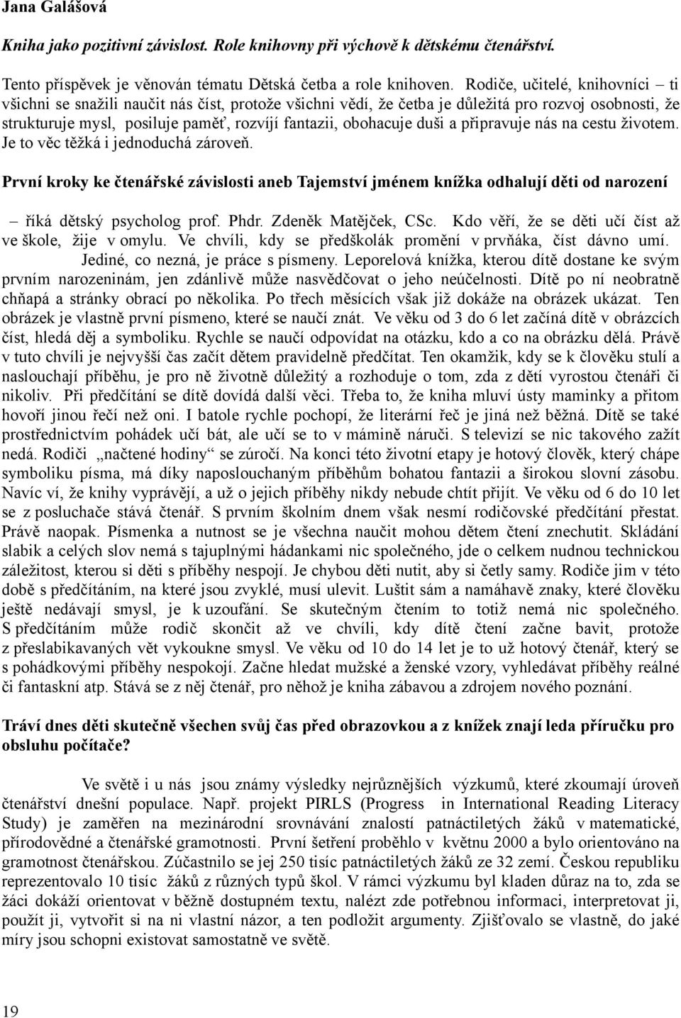 duši a připravuje nás na cestu životem. Je to věc těžká i jednoduchá zároveň. První kroky ke čtenářské závislosti aneb Tajemství jménem knížka odhalují děti od narození říká dětský psycholog prof.