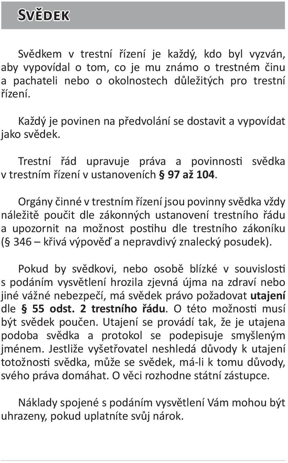 Orgány činné v trestním řízení jsou povinny svědka vždy náležitě poučit dle zákonných ustanovení trestního řádu a upozornit na možnost postihu dle trestního zákoníku ( 346 křivá výpověď a nepravdivý