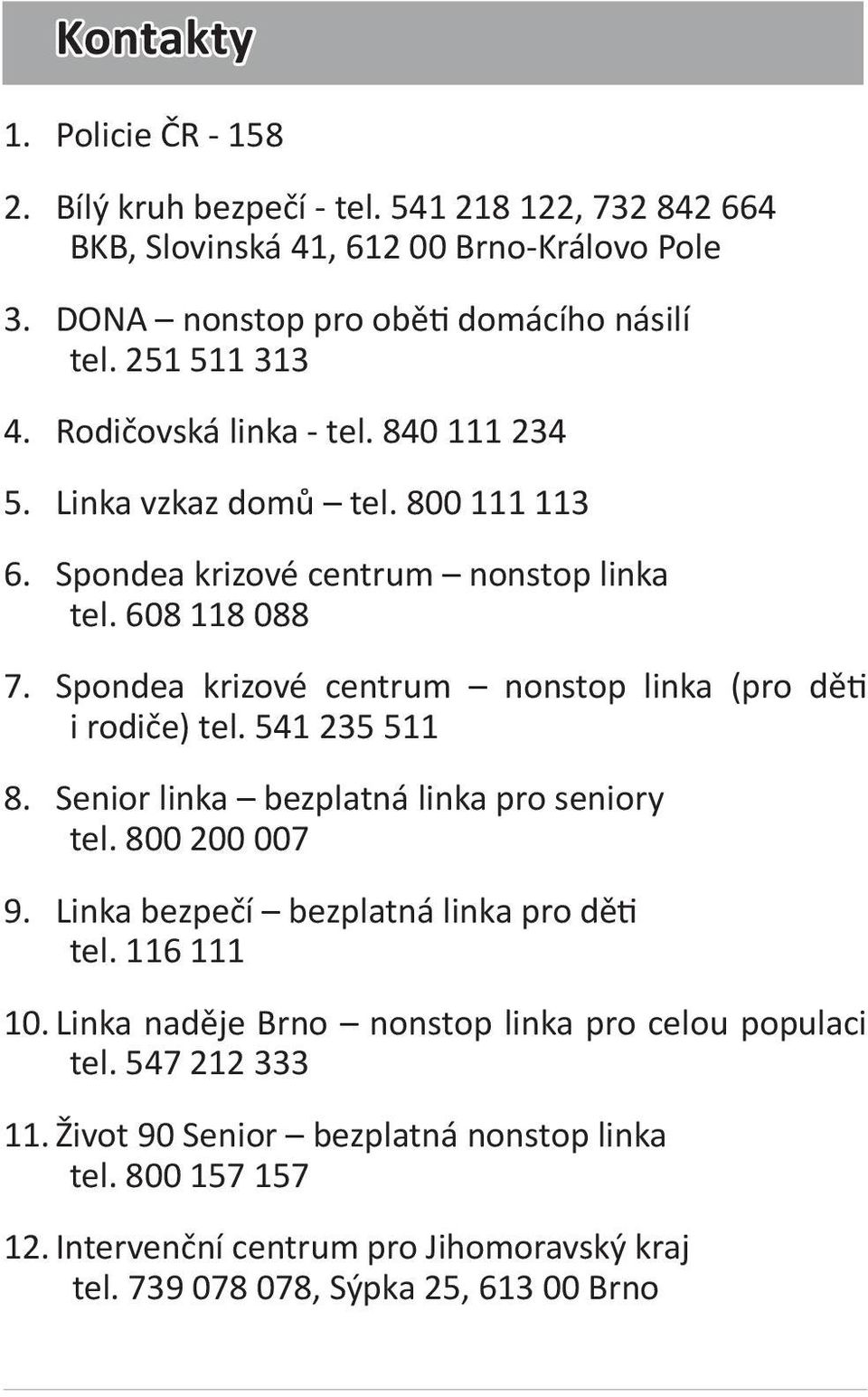 Spondea krizové centrum nonstop linka (pro děti i rodiče) tel. 541 235 511 8. Senior linka bezplatná linka pro seniory tel. 800 200 007 9. Linka bezpečí bezplatná linka pro děti tel.