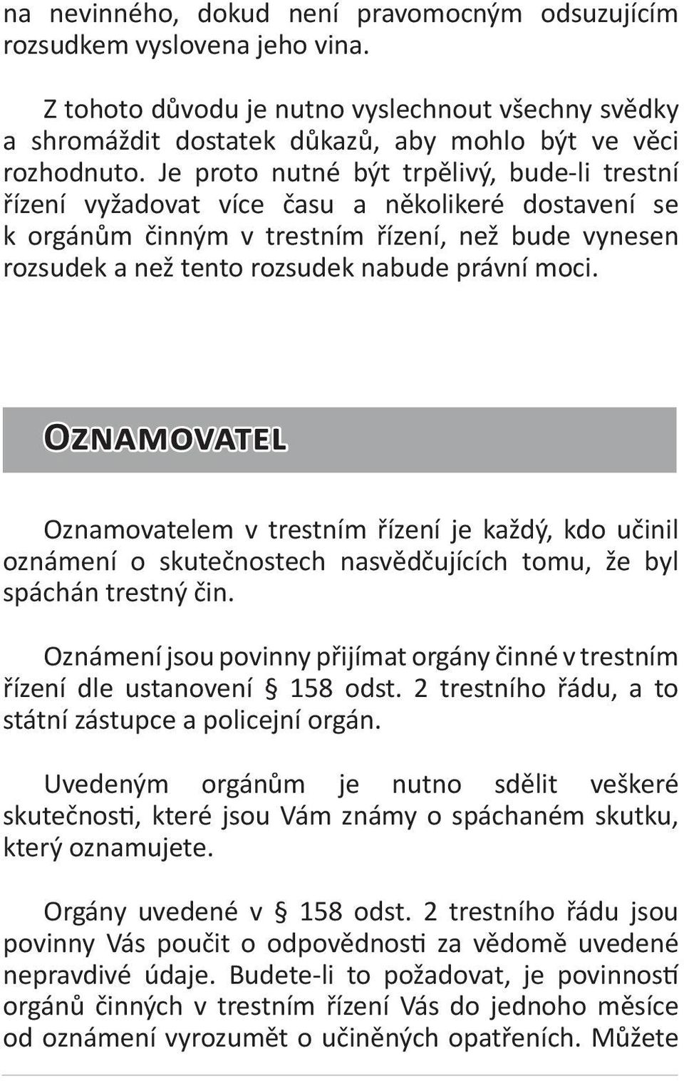 Oznamovatel Oznamovatelem v trestním řízení je každý, kdo učinil oznámení o skutečnostech nasvědčujících tomu, že byl spáchán trestný čin.