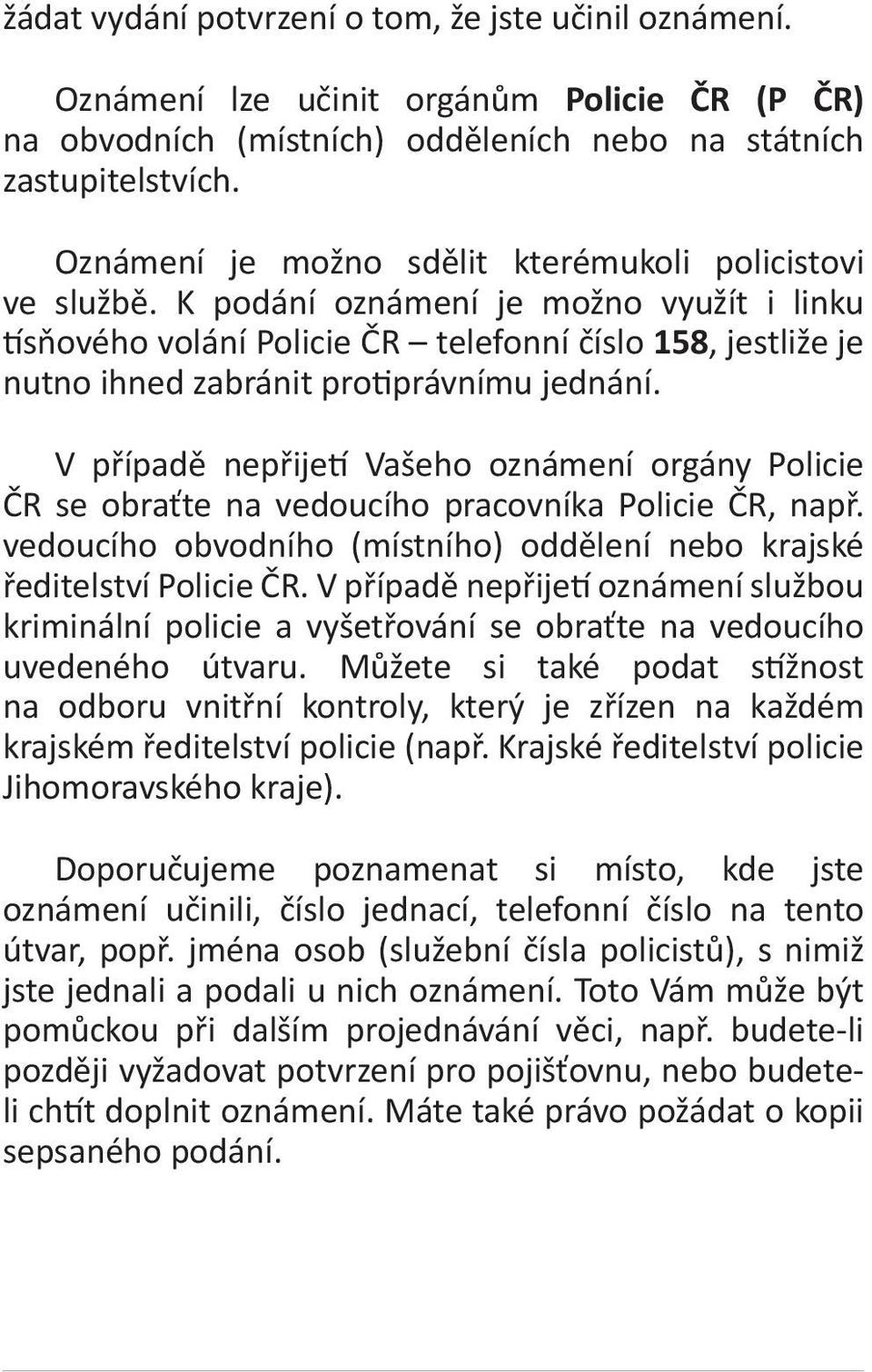 K podání oznámení je možno využít i linku tísňového volání Policie ČR telefonní číslo 158, jestliže je nutno ihned zabránit protiprávnímu jednání.