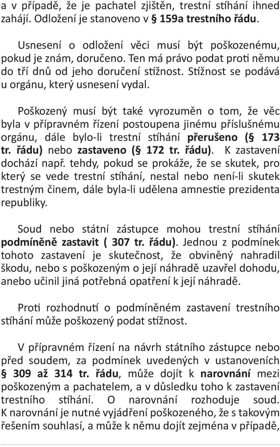 Poškozený musí být také vyrozuměn o tom, že věc byla v přípravném řízení postoupena jinému příslušnému orgánu, dále bylo-li trestní stíhání přerušeno ( 173 tr. řádu) nebo zastaveno ( 172 tr. řádu). K zastavení dochází např.