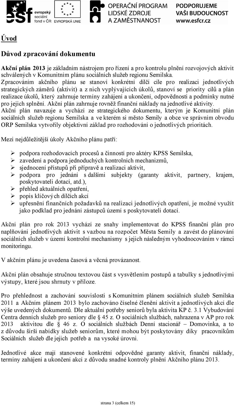 který zahrnuje termíny zahájení a ukončení, odpovědnosti a podmínky nutné pro jejich splnění. Akční plán zahrnuje rovněž finanční náklady na jednotlivé aktivity.