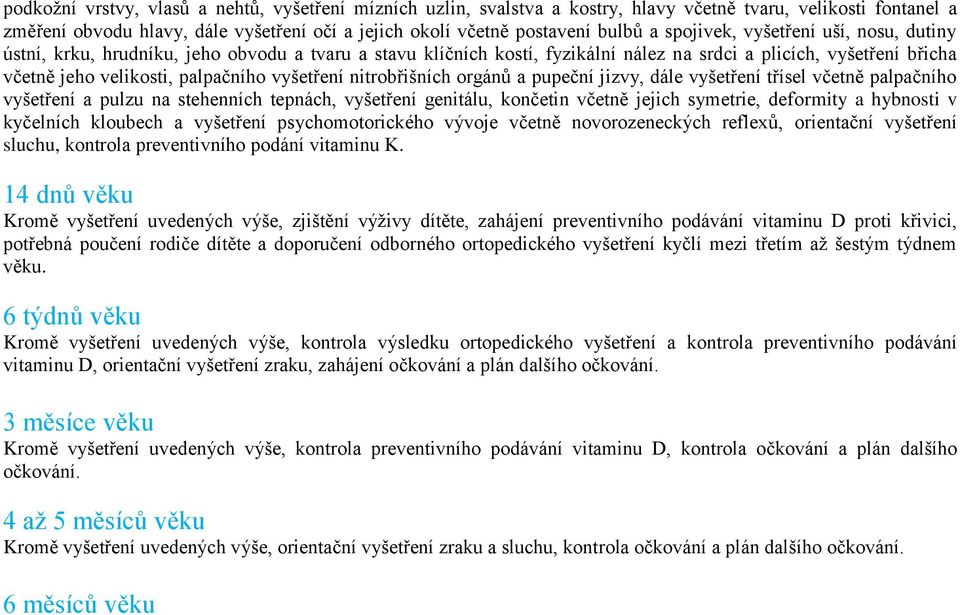 vyšetření nitrobřišních orgánů a pupeční jizvy, dále vyšetření třísel včetně palpačního vyšetření a pulzu na stehenních tepnách, vyšetření genitálu, končetin včetně jejich symetrie, deformity a