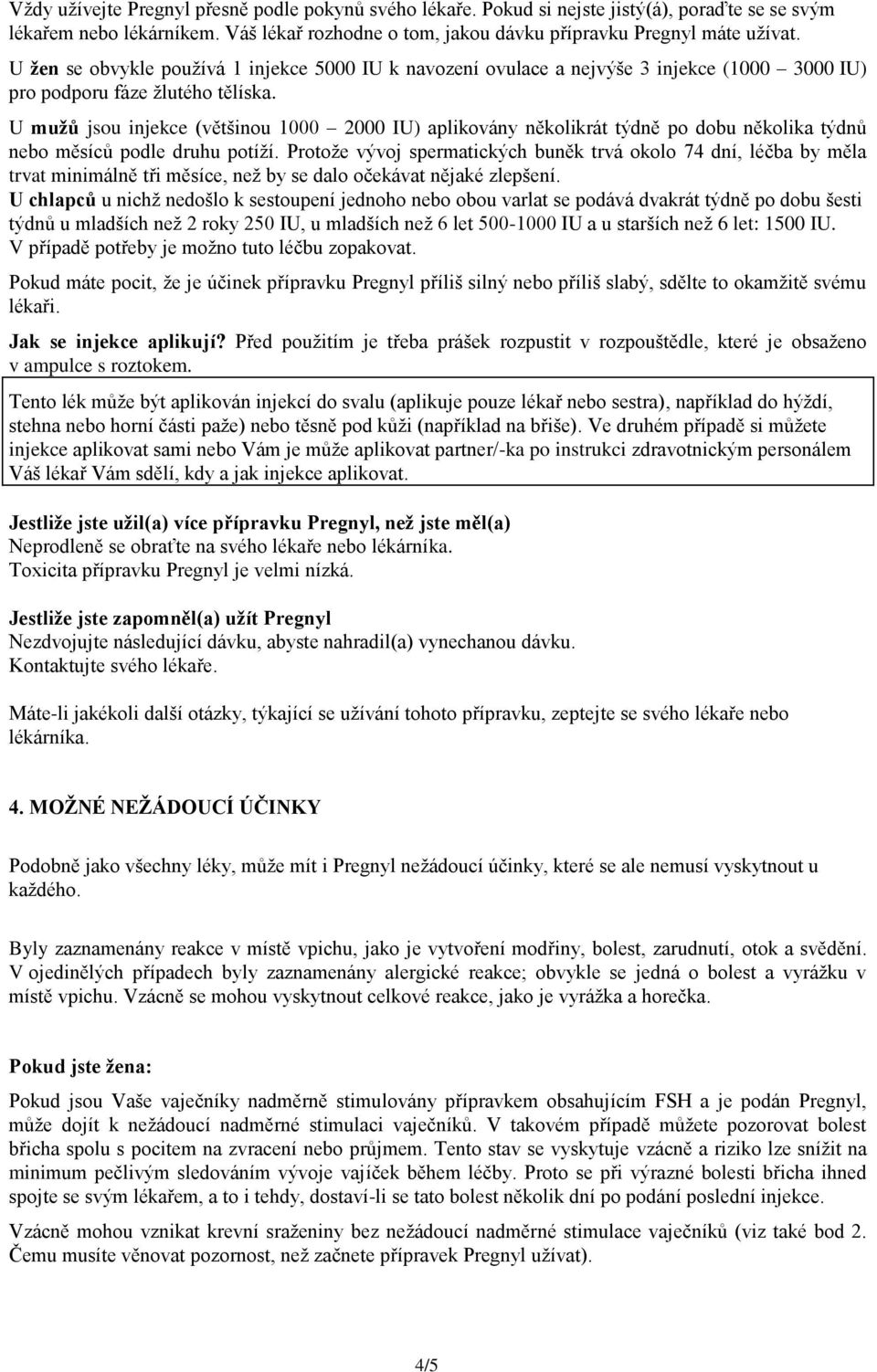 U mužů jsou injekce (většinou 1000 2000 IU) aplikovány několikrát týdně po dobu několika týdnů nebo měsíců podle druhu potíží.