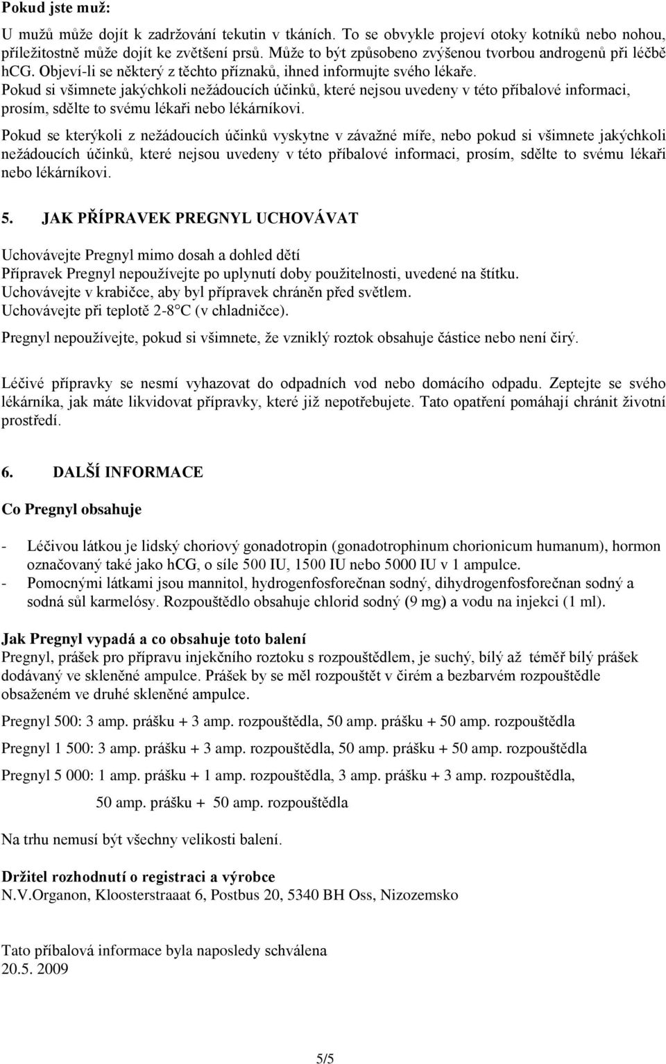 Pokud si všimnete jakýchkoli nežádoucích účinků, které nejsou uvedeny v této příbalové informaci, prosím, sdělte to svému lékaři nebo lékárníkovi.