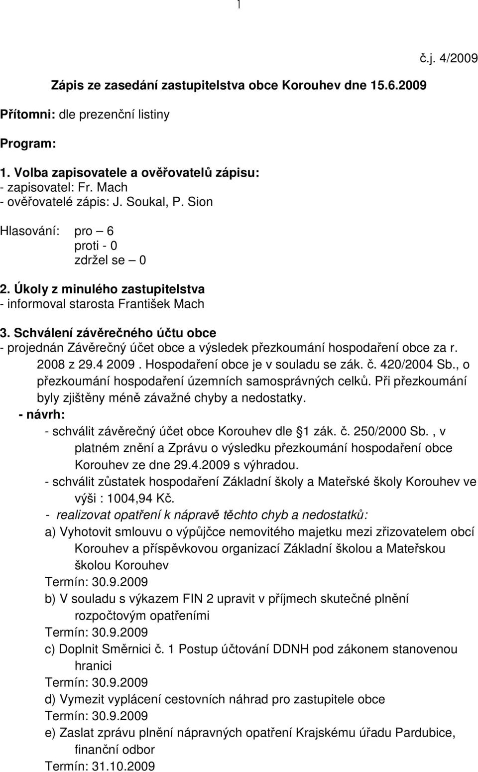 Schválení závěrečného účtu obce - projednán Závěrečný účet obce a výsledek přezkoumání hospodaření obce za r. 2008 z 29.4 2009. Hospodaření obce je v souladu se zák. č. 420/2004 Sb.