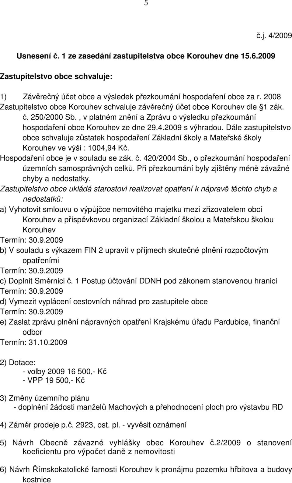 2009 s výhradou. Dále zastupitelstvo obce schvaluje zůstatek hospodaření Základní školy a Mateřské školy Korouhev ve výši : 1004,94 Kč. Hospodaření obce je v souladu se zák. č. 420/2004 Sb.