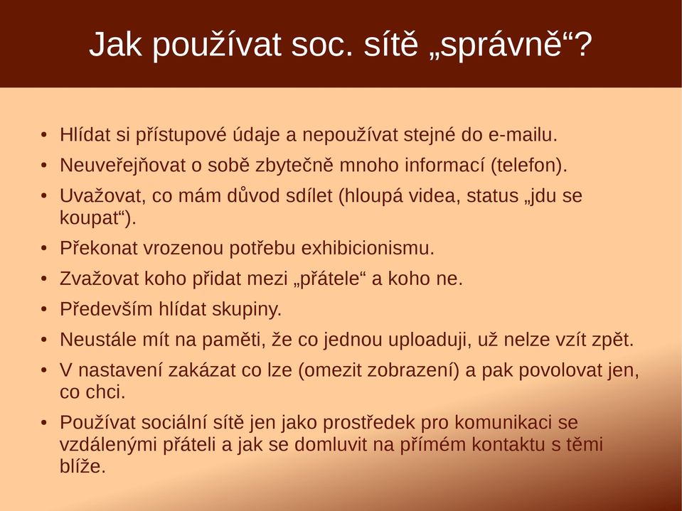 Zvažovat koho přidat mezi přátele a koho ne. Především hlídat skupiny. Neustále mít na paměti, že co jednou uploaduji, už nelze vzít zpět.