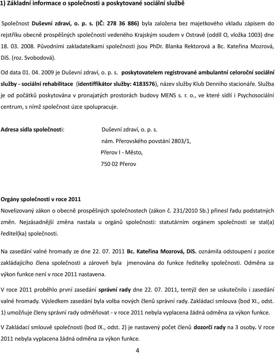 Služba je od počátků poskytována v pronajatých prostorách budovy MENS s. r. o., ve které sídlí i Psychosociální centrum, s nímž společnost úzce spolupracuje.
