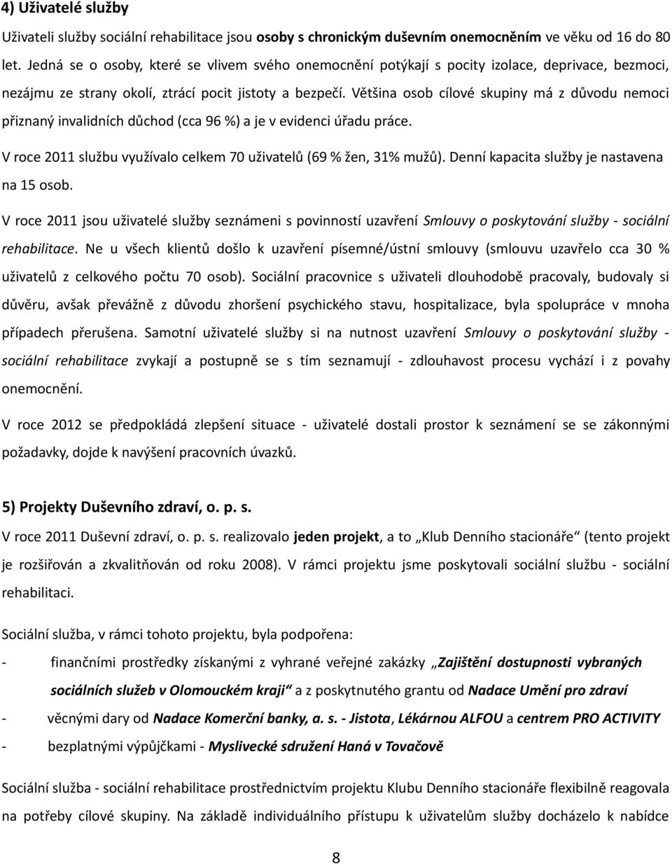 Většina osob cílové skupiny má z důvodu nemoci přiznaný invalidních důchod (cca 96 %) a je v evidenci úřadu práce. V roce 2011 službu využívalo celkem 70 uživatelů (69 % žen, 31% mužů).