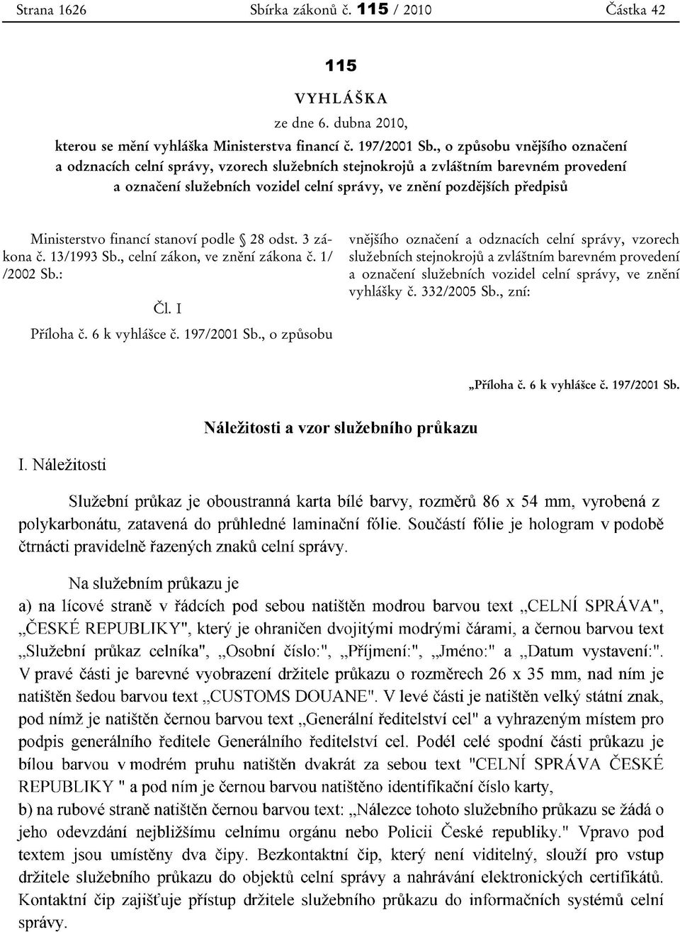 předpisů Ministerstvo financí stanoví podle 28 odst. 3 zákona č. 13/1993 Sb., celní zákon, ve znění zákona č. 1/ /2002 Sb.: Čl. I Příloha č. 6 k vyhlášce č. 197/2001 Sb.