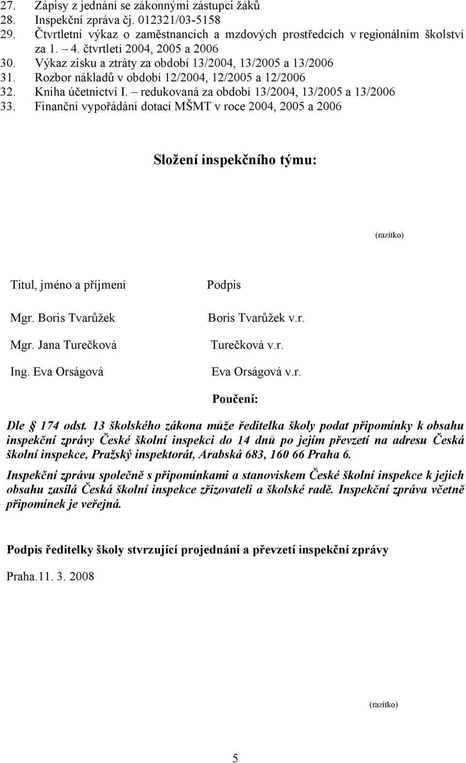 redukovaná za období 13/2004, 13/2005 a 13/2006 33. Finanční vypořádání dotací MŠMT v roce 2004, 2005 a 2006 Složení inspekčního týmu: (razítko) Titul, jméno a příjmení Mgr. Boris Tvarůžek Mgr.