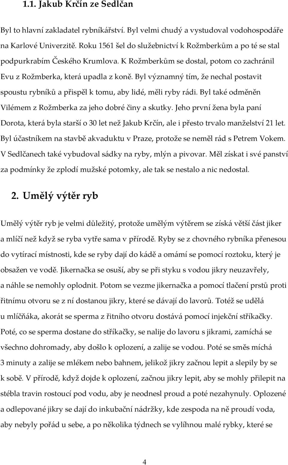 Byl významný tím, že nechal postavit spoustu rybníků a přispěl k tomu, aby lidé, měli ryby rádi. Byl také odměněn Vilémem z Rožmberka za jeho dobré činy a skutky.