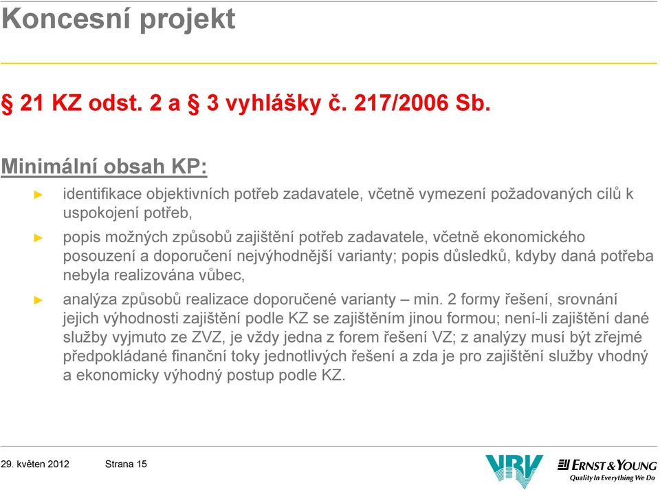 ekonomického posouzení a doporučení nejvýhodnější varianty; popis důsledků, kdyby daná potřeba nebyla realizována vůbec, analýza způsobů realizace doporučené varianty min.