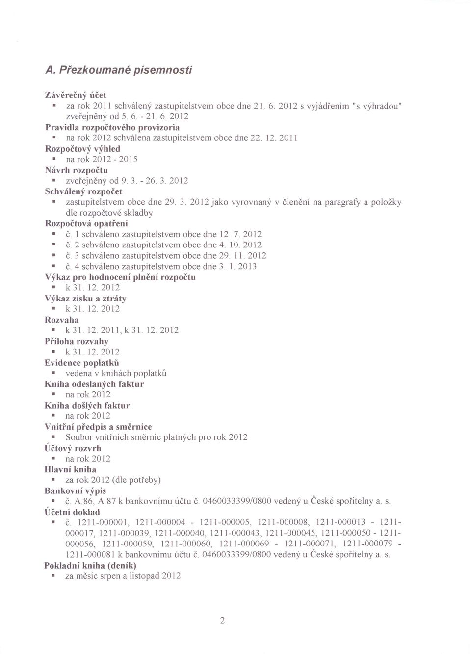 1 schváleno zastupitelstvem obce dne 12. 7. 2012 Č. 2 schváleno zastupitelstvem obce dne 4. 10.2012 č.3 schváleno zastupitelstvem obce dne 29. 11. 2012 Č. 4 schváleno zastupitelstvem obce dne 3. 1. 2013 Výkaz pro hodnocení plnění rozpočtu k31.